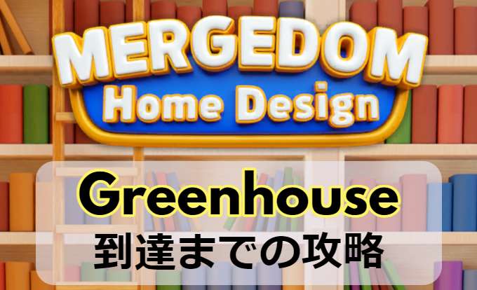 mergedom:home designにおけるGreenhouseまでの攻略